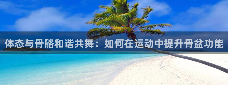 体态与骨骼和谐共舞：如何在运动中提升骨盆功能