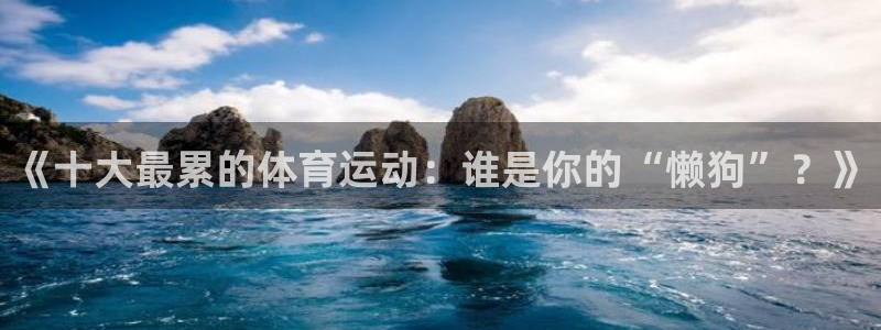 《十大最累的体育运动：谁是你的“懒狗”？》
