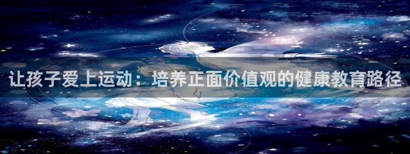 让孩子爱上运动：培养正面价值观的健康教育路径