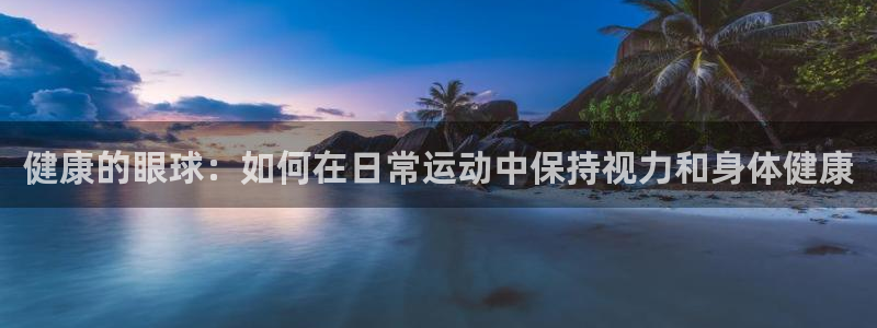 健康的眼球：如何在日常运动中保持视力和身体健康