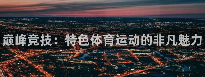 巅峰竞技：特色体育运动的非凡魅力