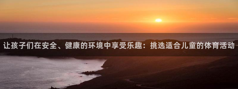 让孩子们在安全、健康的环境中享受乐趣：挑选适合儿童的体育活动